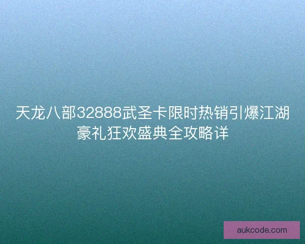 天龙八部32888武圣卡限时热销引爆江湖豪礼狂欢盛典全攻略详 天龙八部32888武圣卡限时热销引爆江湖豪礼狂欢盛典全攻略详