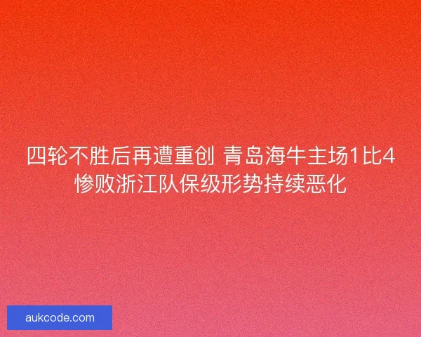 四轮不胜后再遭重创 青岛海牛主场1比4惨败浙江队保级形势持续恶化 四轮不胜后再遭重创 青岛海牛主场1比4惨败浙江队保级形势持续恶化